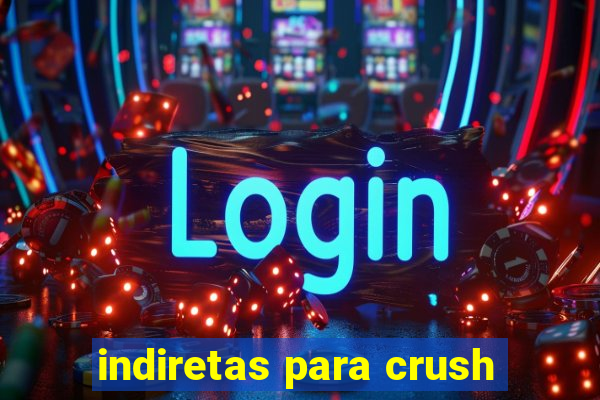 indiretas para crush